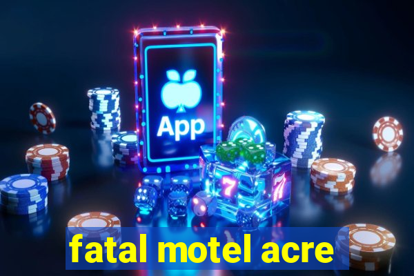 fatal motel acre